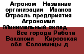 Агроном › Название организации ­ Иванов › Отрасль предприятия ­ Агрономия › Минимальный оклад ­ 30 000 - Все города Работа » Вакансии   . Кировская обл.,Соломинцы д.